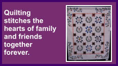 Quilting  stitches the hearts of family and friends together forever.
